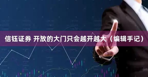 信钰证券 开放的大门只会越开越大（编辑手记）