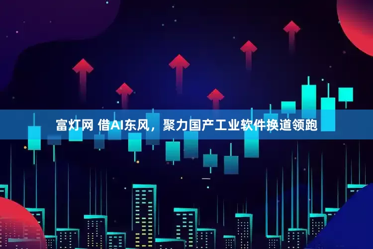 富灯网 借AI东风，聚力国产工业软件换道领跑